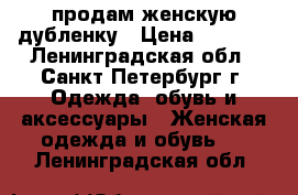 продам женскую дубленку › Цена ­ 1 100 - Ленинградская обл., Санкт-Петербург г. Одежда, обувь и аксессуары » Женская одежда и обувь   . Ленинградская обл.